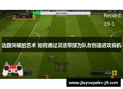 边路突破的艺术 如何通过灵活带球为队友创造进攻良机