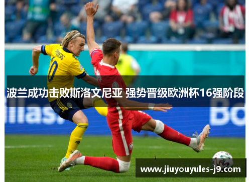 波兰成功击败斯洛文尼亚 强势晋级欧洲杯16强阶段