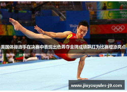 美国体操选手在决赛中表现出色勇夺金牌成绩飘红为比赛增添亮点