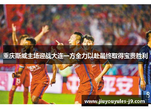 重庆斯威主场迎战大连一方全力以赴最终取得宝贵胜利